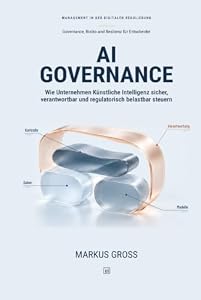 AI GOVERNANCE: Wie Unternehmen Künstliche Intelligenz sicher, verantwortbar und regulatorisch belastbar steuern – Markus Groß